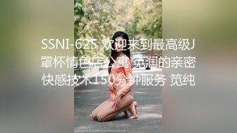 SSNI-625 欢迎来到最高级J罩杯情色店公寓 笕润的亲密快感技术150分钟服务 笕纯