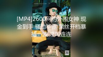 [MP4]2600网约外围女神 现金到手 骚劲毕露 黑丝开档暴插一波 淫叫连连