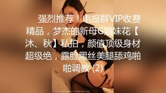 ⚡⚡强烈推荐！电报群VIP收费精品，梦杰的新母G姐妹花【沐、秋】私拍，颜值顶级身材超级绝，露脸黑丝美腿舔鸡啪啪调教 (2)