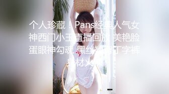 个人珍藏！Pans经典人气女神西门小玉直播回放 美艳脸蛋眼神勾魂 黑丝翘臀丁字裤身材火辣