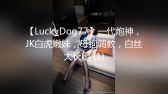 【LuckyDog77】一代炮神，JK白虎嫩妹，母狗调教，白丝大长腿 (1)