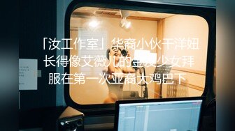 「汝工作室」华裔小伙干洋妞 长得像艾薇儿的金发少女拜服在第一次亚裔大鸡巴下