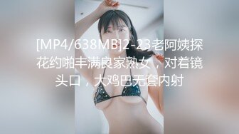 [MP4/638MB]2-23老阿姨探花约啪丰满良家熟女，对着镜头口，大鸡巴无套内射