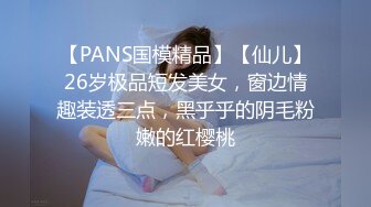 【PANS国模精品】【仙儿】26岁极品短发美女，窗边情趣装透三点，黑乎乎的阴毛粉嫩的红樱桃