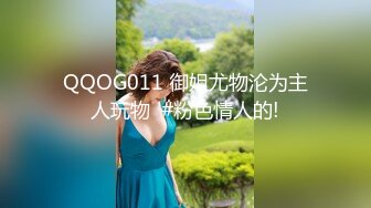 QQOG011 御姐尤物沦为主人玩物  #粉色情人的!