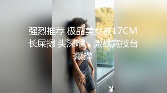 强烈推荐 极品美女被17CM长屎摁 头深喉，激战竞技台爆操