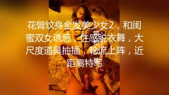 花臂纹身金发美少女2，和闺蜜双女诱惑，性感脱衣舞，大尺度道具抽插，轮流上阵，近距离特写