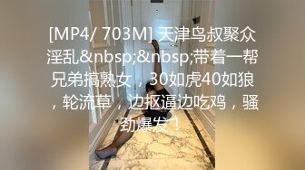 [MP4/ 703M] 天津鸟叔聚众淫乱&nbsp;&nbsp;带着一帮兄弟搞熟女，30如虎40如狼，轮流草，边抠逼边吃鸡，骚劲爆发！