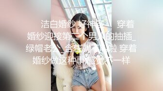 ❤️洁白婚纱 好神圣❤️穿着婚纱迎接第二个男人的抽插_绿帽老公_含住就不叫啦 穿着婚纱做这种事,感觉不一样