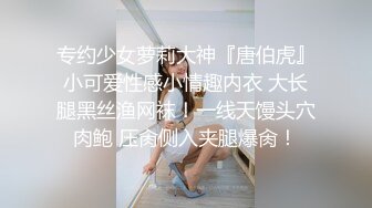 专约少女萝莉大神『唐伯虎』小可爱性感小情趣内衣 大长腿黑丝渔网袜！一线天馒头穴肉鲍 压肏侧入夹腿爆肏！