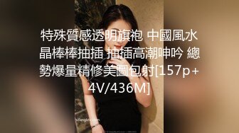 特殊質感透明旗袍 中國風水晶棒棒抽插 抽插高潮呻吟 總勢爆量精修美圖包射[157p+4V/436M]