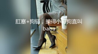 肛塞+狗链，操得小母狗直叫baba