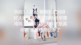 伪娘3人贴贴 啊啊我的妈呀 好大好大 冷老师现场教学撸鸡鸡 艾萝妹妹的大牛子是真得爽 操的噢噢受不了