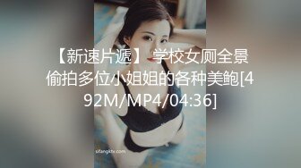 【新速片遞】 学校女厕全景偷拍多位小姐姐的各种美鲍[492M/MP4/04:36]