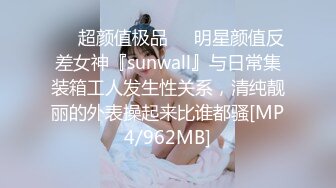 ❤️超颜值极品❤️明星颜值反差女神『sunwall』与日常集装箱工人发生性关系，清纯靓丽的外表操起来比谁都骚[MP4/962MB]