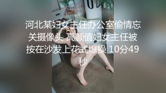 河北某妇女主任办公室偷情忘关摄像头 高颜值妇女主任被按在沙发上花式爆操 10分49秒