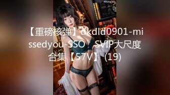 【重磅核弹】dkdld0901-missedyou-SSO쏘 SVIP大尺度合集【57V】 (19)