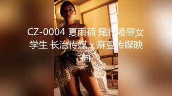 CZ-0004 夏雨荷 尾行凌辱女学生 长治传媒 x 麻豆传媒映画