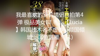 我最喜欢的日韩情侣自拍第4弹 极品美女BJ 루시아【Lucia】韩国技术名不虚传，倾国倾城，沉鱼落雁！ (1)