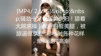 [MP4/ 2.69G]&nbsp;&nbsp;骚劲十足气质美少妇！舔着大屌求操！黑丝白皙美腿，被舔逼很享受，3小时各种花样，爆操骚穴高潮