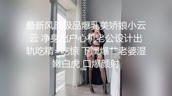 最新风韵极品爆乳美娇娘小云云 净身出户心机老公设计出轨吃精=吃惊 下属爆艹老婆湿嫩白虎 口爆颜射