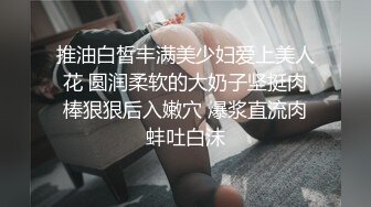 推油白皙丰满美少妇爱上美人花 圆润柔软的大奶子坚挺肉棒狠狠后入嫩穴 爆浆直流肉蚌吐白沫