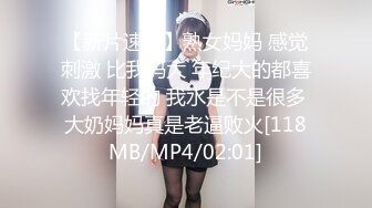 【新片速遞】熟女妈妈 感觉刺激 比我妈大 年纪大的都喜欢找年轻的 我水是不是很多 大奶妈妈真是老逼败火[118MB/MP4/02:01]