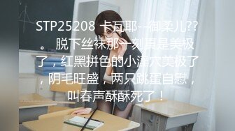 STP25208 卡瓦耶--御柔儿??。 脱下丝袜那一刻真是美极了，红黑拼色的小淫穴美极了，阴毛旺盛，两只跳蛋自慰，叫春声酥酥死了！