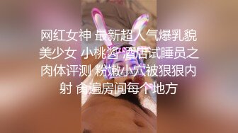 网红女神 最新超人气爆乳貌美少女 小桃酱 酒店试睡员之肉体评测 粉嫩小穴被狠狠内射 肏遍房间每个地方