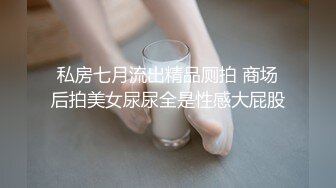 私房七月流出精品厕拍 商场后拍美女尿尿全是性感大屁股