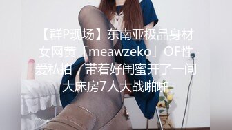 【群P现场】东南亚极品身材女网黄「meawzeko」OF性爱私拍，带着好闺蜜开了一间大床房7人大战啪啪