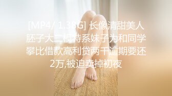 [MP4/ 1.38G] 长像清甜美人胚子大二模特系妹子为和同学攀比借款高利贷两千逾期要还2万,被迫卖掉初夜