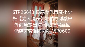 STP26643 极品美乳风骚小少妇【为人湿表】出轨寻刺激户外商场露出 勾搭眼镜屌丝回酒店无套啪啪内射 VIP0600