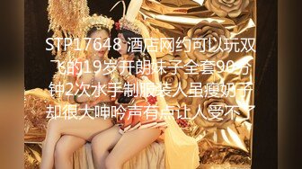 STP17648 酒店网约可以玩双飞的19岁开朗妹子全套90分钟2次水手制服装人虽瘦奶子却很大呻吟声有点让人受不了