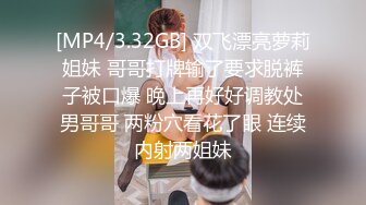 [MP4/3.32GB] 双飞漂亮萝莉姐妹 哥哥打牌输了要求脱裤子被口爆 晚上再好好调教处男哥哥 两粉穴看花了眼 连续内射两姐妹