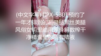 (中文字幕) [IPX-530] 预约了一年才排到的超极品黑丝美腿风俗女明里䌷用浑身解数榨干净精囊里的所有精液