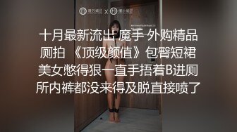 十月最新流出 魔手 外购精品厕拍 《顶级颜值》包臀短裙美女憋得狠一直手捂着B进厕所内裤都没来得及脱直接喷了