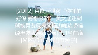 [2DF2] 百度云泄密“你插的好深 好舒服啊” 美女迷迷糊糊被男友反身就插边啪边唠嗑说男友太瘦肋骨象把刀坐在痛[MP4/91.5MB][BT种子]