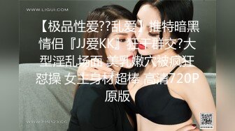 【极品性爱??乱爱】推特暗黑情侣『JJ爱KK』狂干群交?大型淫乱场面 美乳嫩穴被疯狂怼操 女主身材超棒 高清720P原版