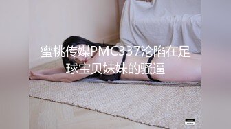 蜜桃传媒PMC337沦陷在足球宝贝妹妹的骚逼