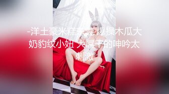 -洋土豪米糕东莞 爆操木瓜大奶豹纹小妞 大屌干的呻吟太刺激