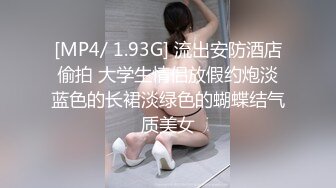 [MP4/ 1.93G] 流出安防酒店偷拍 大学生情侣放假约炮淡蓝色的长裙淡绿色的蝴蝶结气质美女