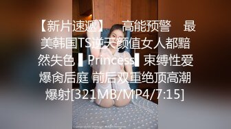 【新片速遞】 ✿高能预警✿ 最美韩国TS逆天颜值女人都黯然失色 ▌Princess▌束缚性爱爆肏后庭 前后双重绝顶高潮爆射[321MB/MP4/7:15]