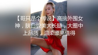 【哥只是个传说】高挑外围女神，肤白貌美大长腿，大圈中上品质，温柔漂亮值得