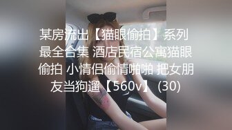 某房流出【猫眼偷拍】系列 最全合集 酒店民宿公寓猫眼偷拍 小情侣偷情啪啪 把女朋友当狗遛【560v】 (30)