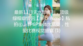 最新11月无水印福利，顶级绿帽癖情侣【mickeemo】私拍⑥，3P6P集体大乱交，性爱比赛视觉盛宴 (1)