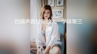 约操声音好听的大一学妹第三弹