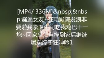 [MP4/ 336M]&nbsp;&nbsp;骚逼女友~在电影院发浪非要啦我紧卫生间吃我鸡巴干一炮~回家车上自摸到家后继续爆操终于狂呻吟1