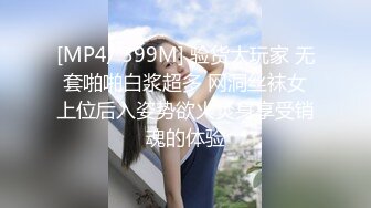 [MP4/ 399M] 验货大玩家 无套啪啪白浆超多 网洞丝袜女上位后入姿势欲火焚身享受销魂的体验