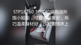 STP18260 3000约操高端外围小姐姐，可爱邻家美女，乖巧温柔身材好，沙发调情床上激战